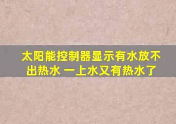 太阳能控制器显示有水放不出热水 一上水又有热水了